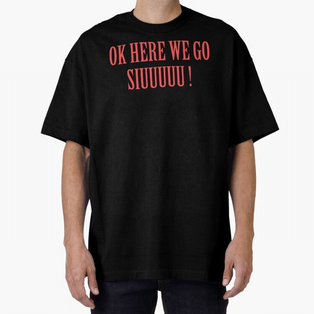 OK HERE WE GO SIUUUUU _ok here we go siuuuu Oversized T-Shirt Follow the Final Road of the FIFA World Cup 2026 Journey through Mbappe Highlights, Portugal, Spain and Germany Pride, Championship Spirit, Famous Goals, Roaring Crowds and International